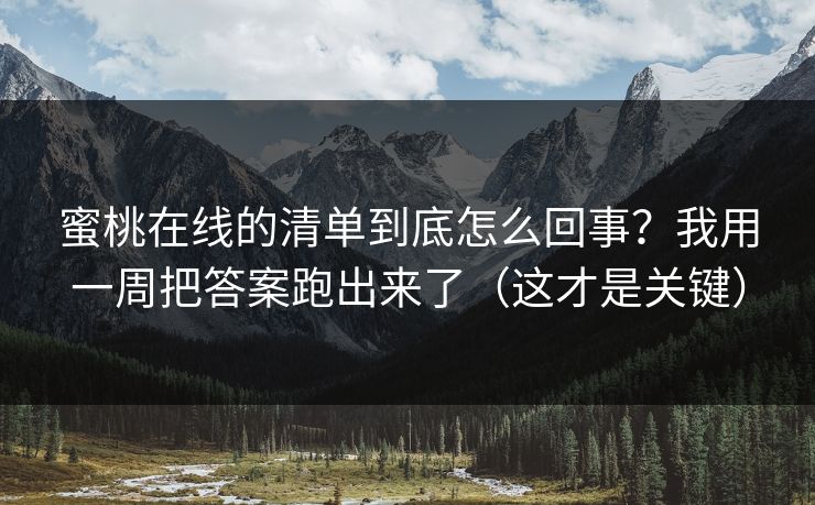 蜜桃在线的清单到底怎么回事?我用一周把答案跑出来了(这才是关键) 蜜桃在线的清单到底怎么回事?我用一周把答案跑出来了(这才是关键)